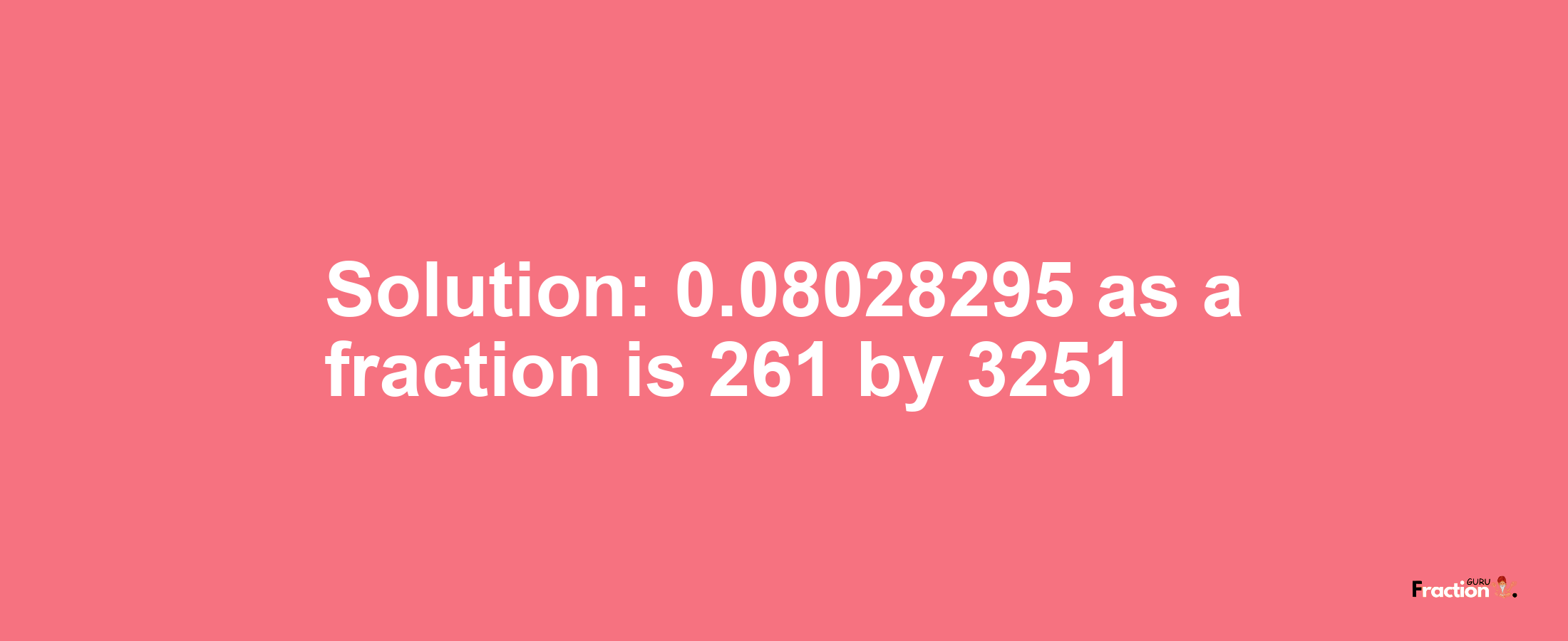 Solution:0.08028295 as a fraction is 261/3251